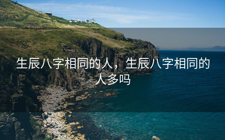 生辰八字相同的人，生辰八字相同的人多吗