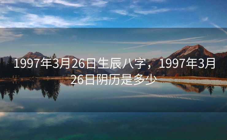 1997年3月26日生辰八字，1997年3月26日阴历是多少