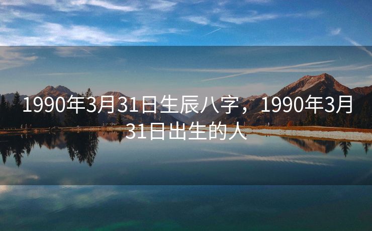 1990年3月31日生辰八字，1990年3月31日出生的人