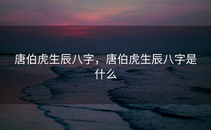 唐伯虎生辰八字，唐伯虎生辰八字是什么
