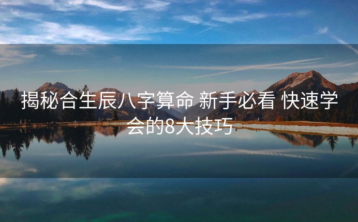 揭秘合生辰八字算命 新手必看 快速学会的8大技巧