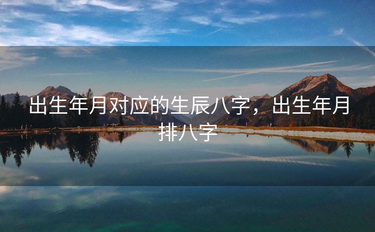出生年月对应的生辰八字，出生年月排八字
