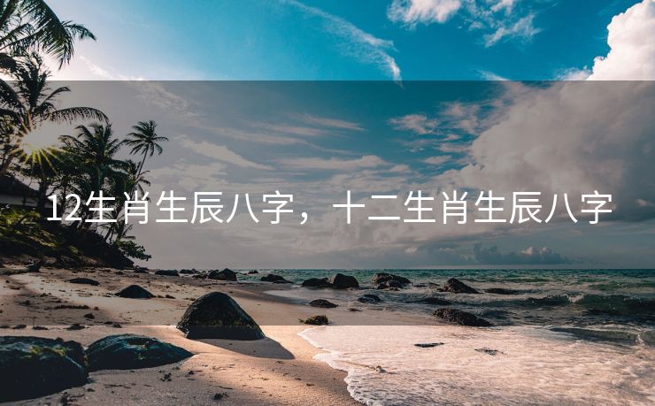 12生肖生辰八字，十二生肖生辰八字