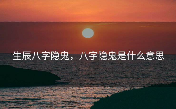 生辰八字隐鬼，八字隐鬼是什么意思