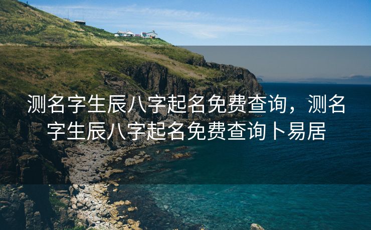 测名字生辰八字起名免费查询，测名字生辰八字起名免费查询卜易居