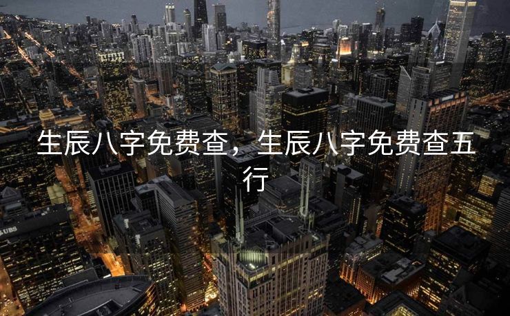 生辰八字免费查，生辰八字免费查五行