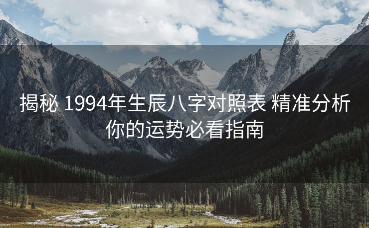 揭秘 1994年生辰八字对照表 精准分析你的运势必看指南