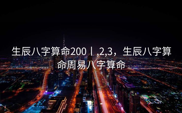 生辰八字算命200丨,2,3，生辰八字算命周易八字算命