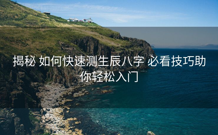 揭秘 如何快速测生辰八字 必看技巧助你轻松入门