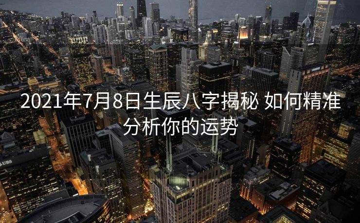 2021年7月8日生辰八字揭秘 如何精准分析你的运势