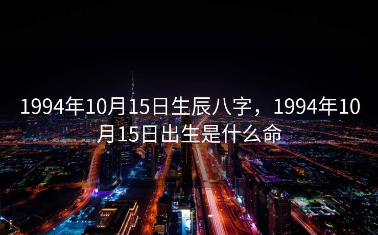 1994年10月15日生辰八字，1994年10月15日出生是什么命