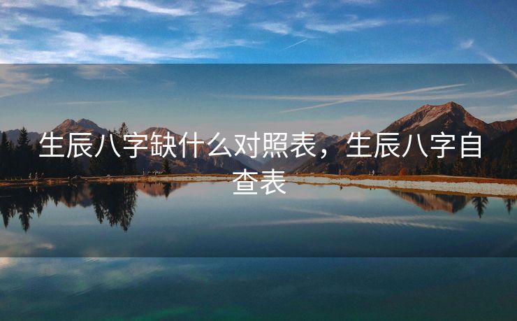 生辰八字缺什么对照表，生辰八字自查表