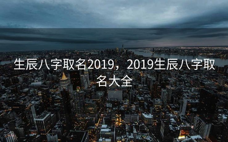 生辰八字取名2019，2019生辰八字取名大全