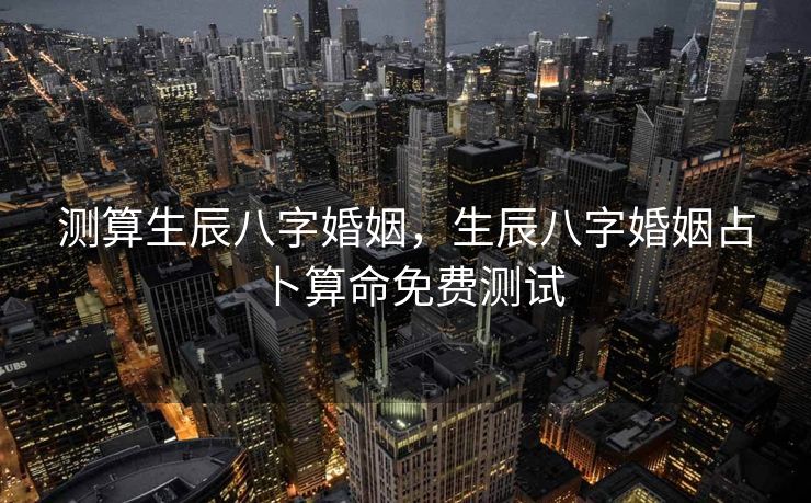 测算生辰八字婚姻，生辰八字婚姻占卜算命免费测试