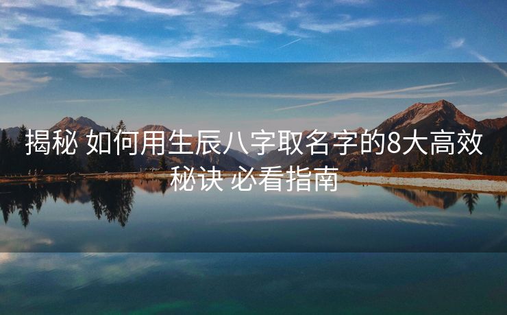 揭秘 如何用生辰八字取名字的8大高效秘诀 必看指南