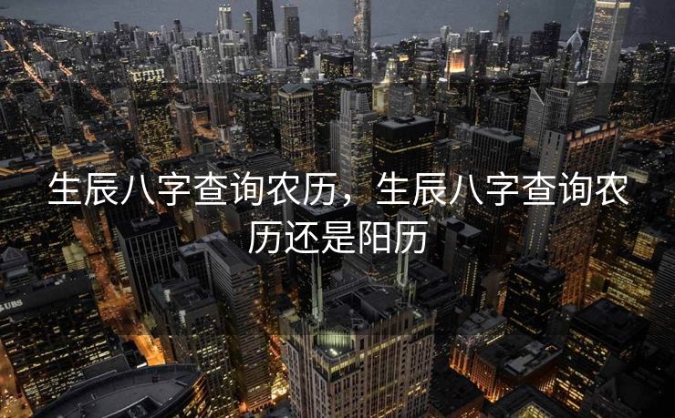 生辰八字查询农历，生辰八字查询农历还是阳历
