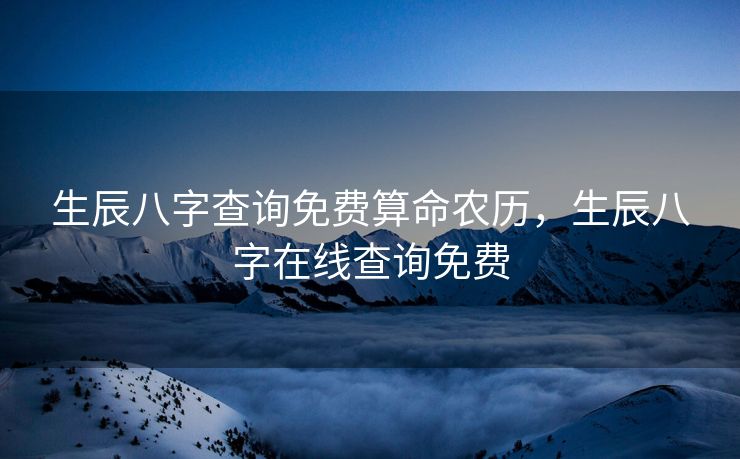 生辰八字查询免费算命农历，生辰八字在线查询免费