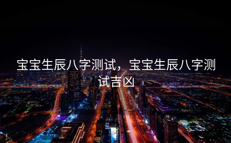 宝宝生辰八字测试，宝宝生辰八字测试吉凶