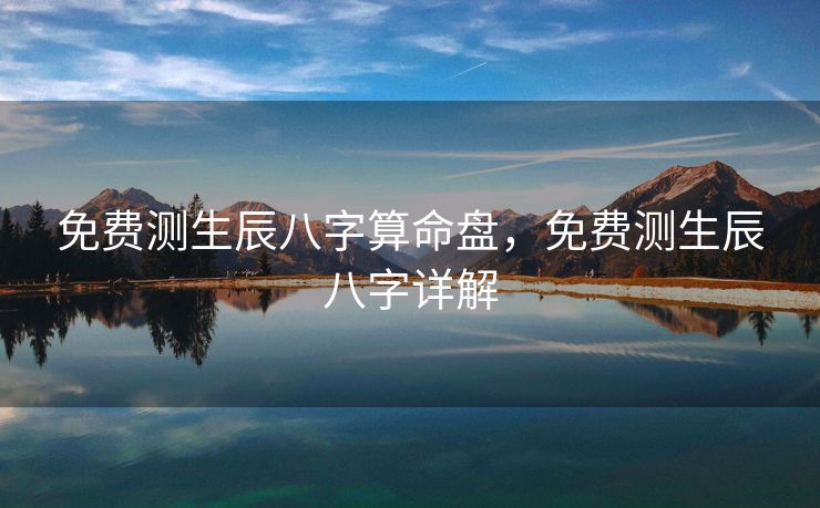 免费测生辰八字算命盘，免费测生辰八字详解