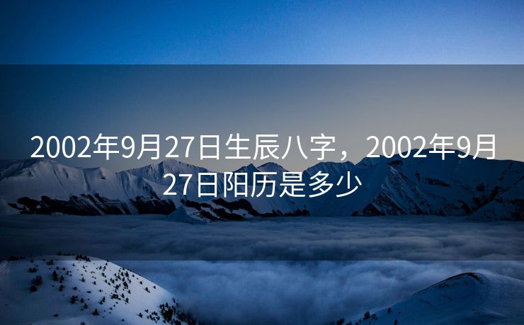 2002年9月27日生辰八字，2002年9月27日阳历是多少