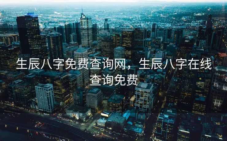 生辰八字免费查询网，生辰八字在线查询免费