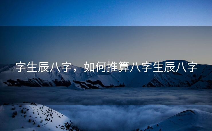 字生辰八字，如何推算八字生辰八字