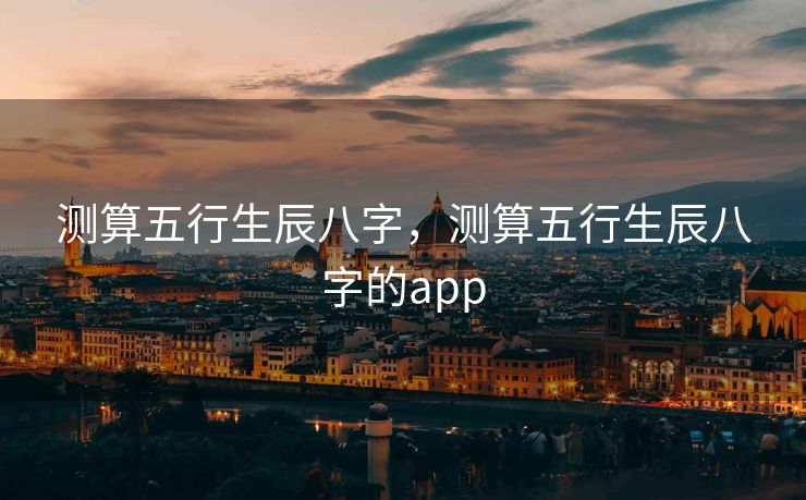 测算五行生辰八字，测算五行生辰八字的app