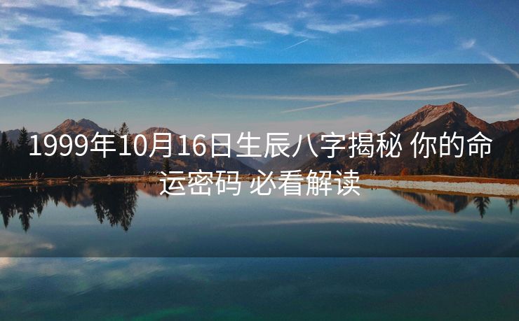 1999年10月16日生辰八字揭秘 你的命运密码 必看解读