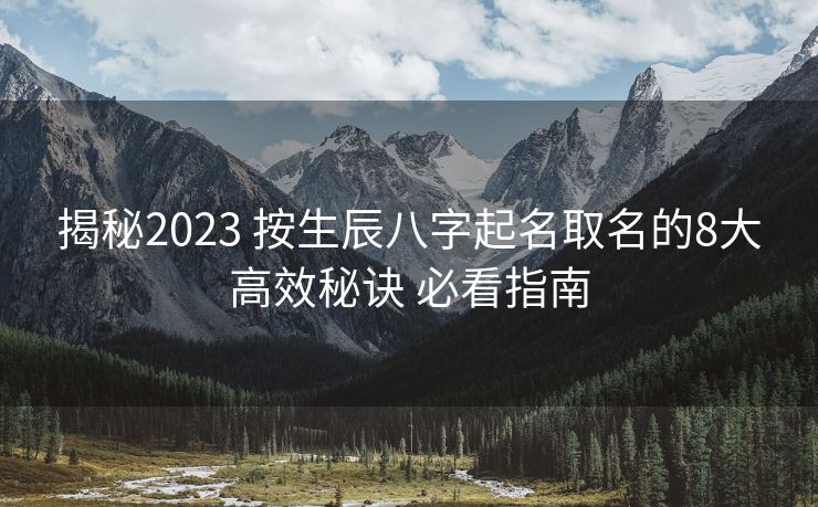揭秘2023 按生辰八字起名取名的8大高效秘诀 必看指南