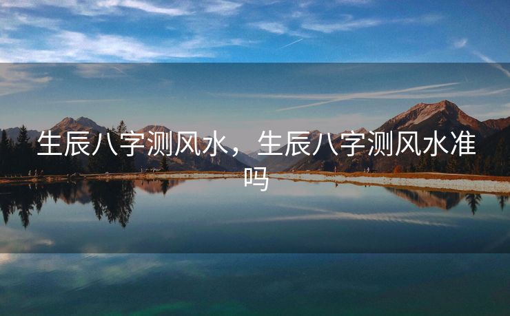生辰八字测风水，生辰八字测风水准吗
