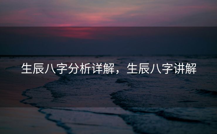 生辰八字分析详解，生辰八字讲解