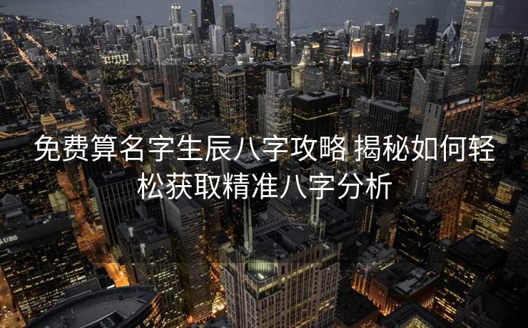 免费算名字生辰八字攻略 揭秘如何轻松获取精准八字分析