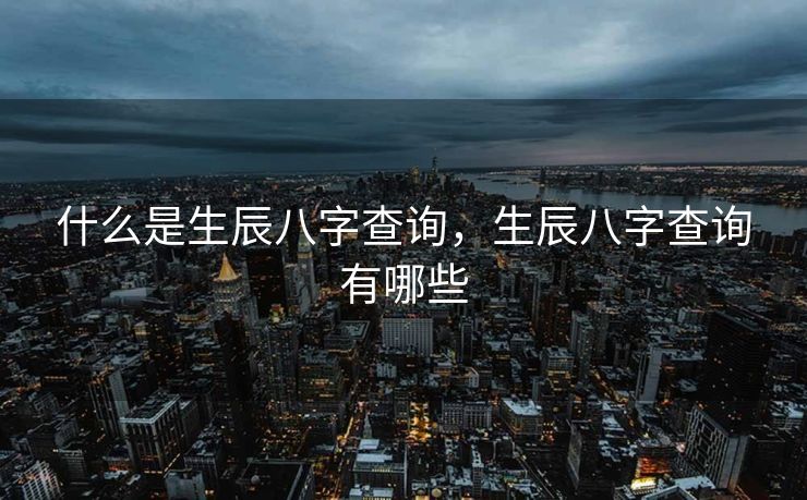 什么是生辰八字查询，生辰八字查询有哪些