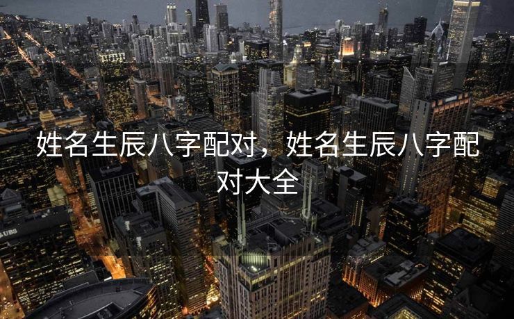 姓名生辰八字配对，姓名生辰八字配对大全