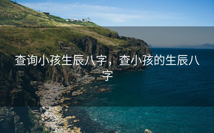 查询小孩生辰八字，查小孩的生辰八字