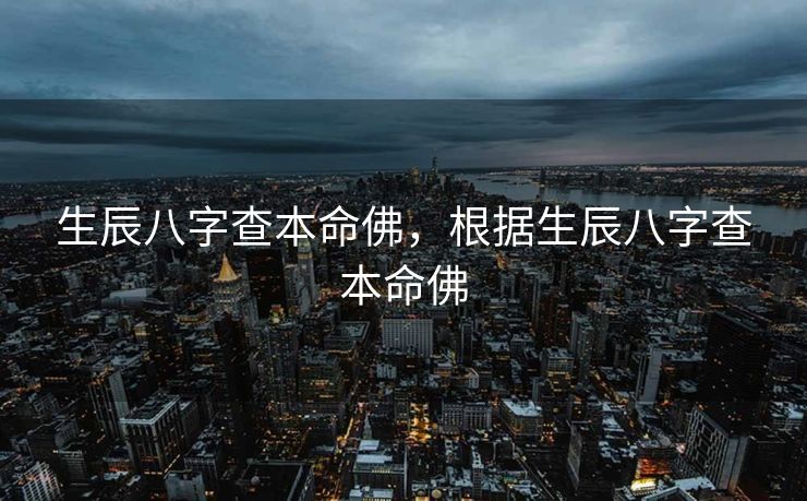 生辰八字查本命佛，根据生辰八字查本命佛