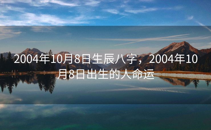 2004年10月8日生辰八字，2004年10月8日出生的人命运