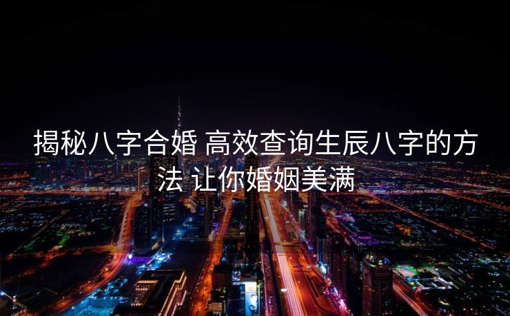 揭秘八字合婚 高效查询生辰八字的方法 让你婚姻美满