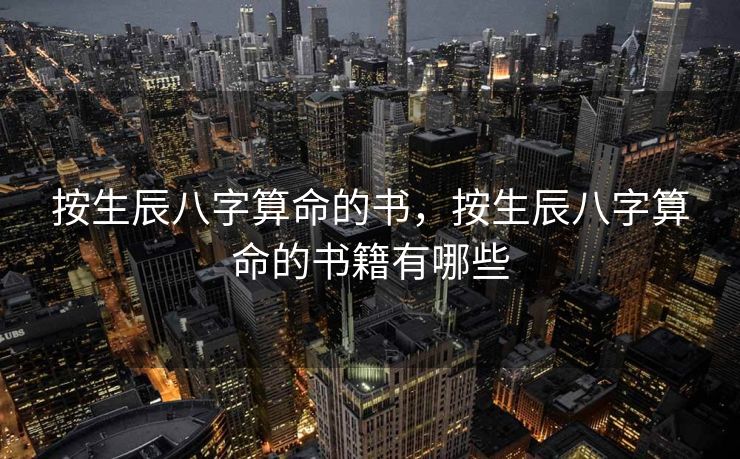 按生辰八字算命的书，按生辰八字算命的书籍有哪些
