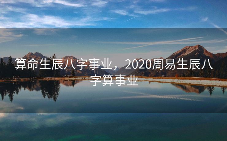 算命生辰八字事业，2020周易生辰八字算事业