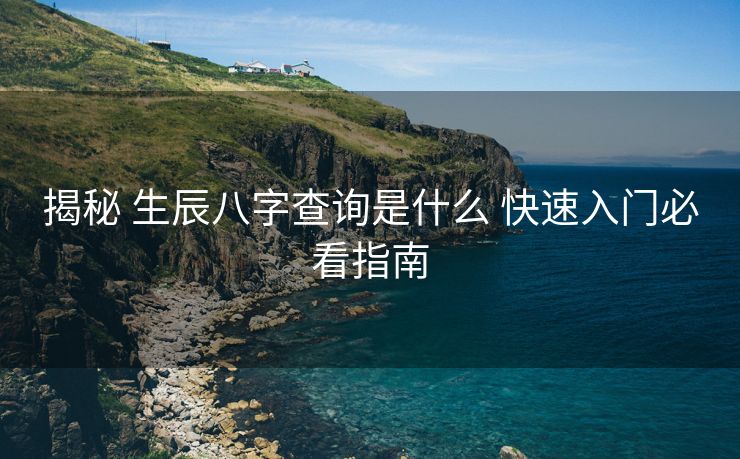 揭秘 生辰八字查询是什么 快速入门必看指南