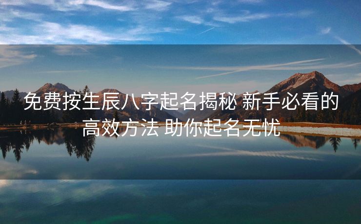 免费按生辰八字起名揭秘 新手必看的高效方法 助你起名无忧