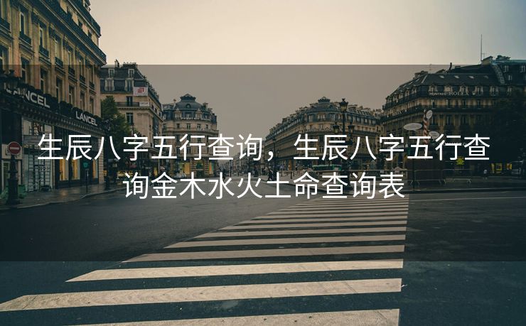 生辰八字五行查询，生辰八字五行查询金木水火土命查询表