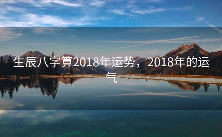 生辰八字算2018年运势，2018年的运气