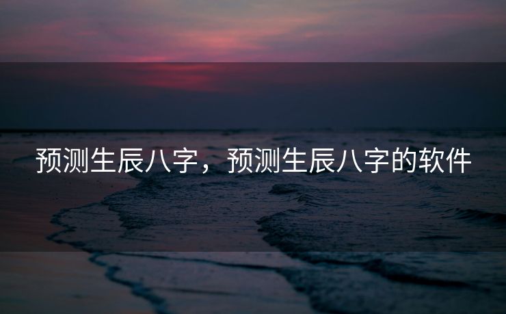 预测生辰八字，预测生辰八字的软件