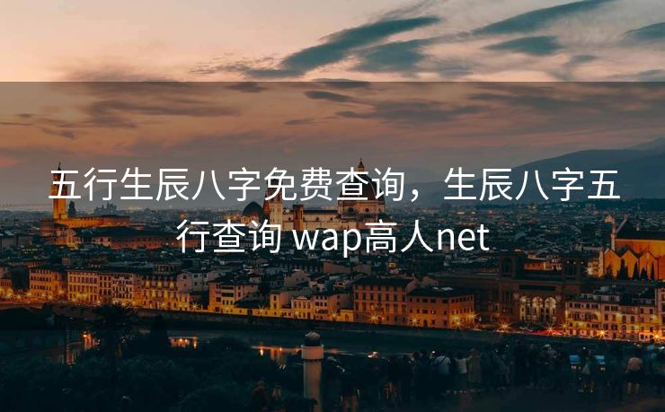 五行生辰八字免费查询，生辰八字五行查询 wap高人net