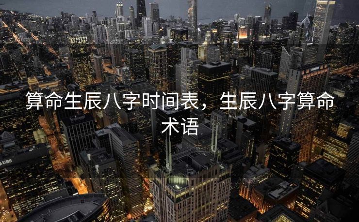 算命生辰八字时间表，生辰八字算命术语