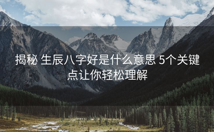 揭秘 生辰八字好是什么意思 5个关键点让你轻松理解