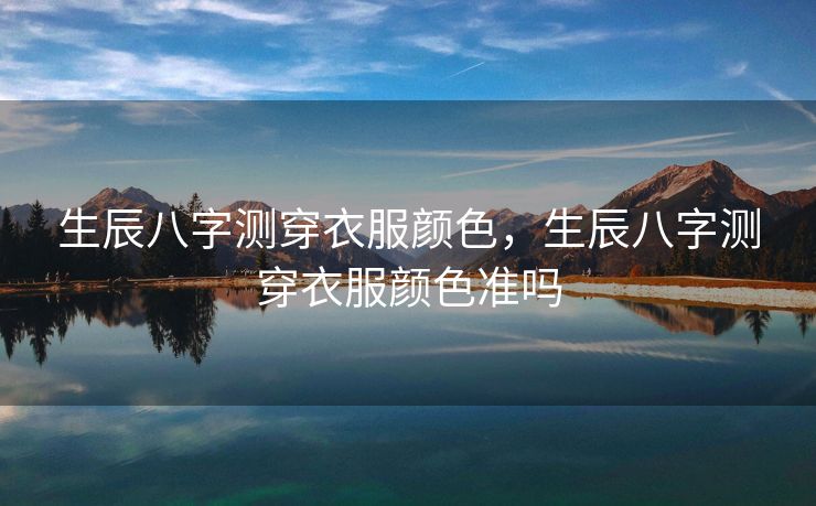 生辰八字测穿衣服颜色，生辰八字测穿衣服颜色准吗