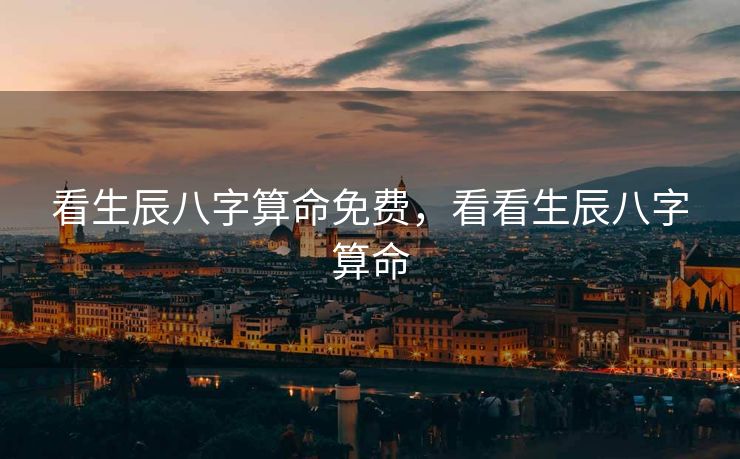 看生辰八字算命免费，看看生辰八字算命